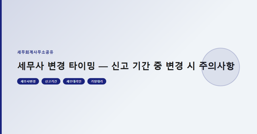 세무사 변경 타이밍 — 신고 기간 중 변경 시 주의사항