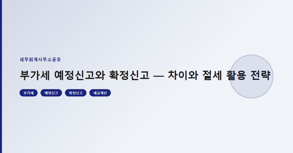 부가세 예정신고와 확정신고 — 차이와 절세 활용 전략