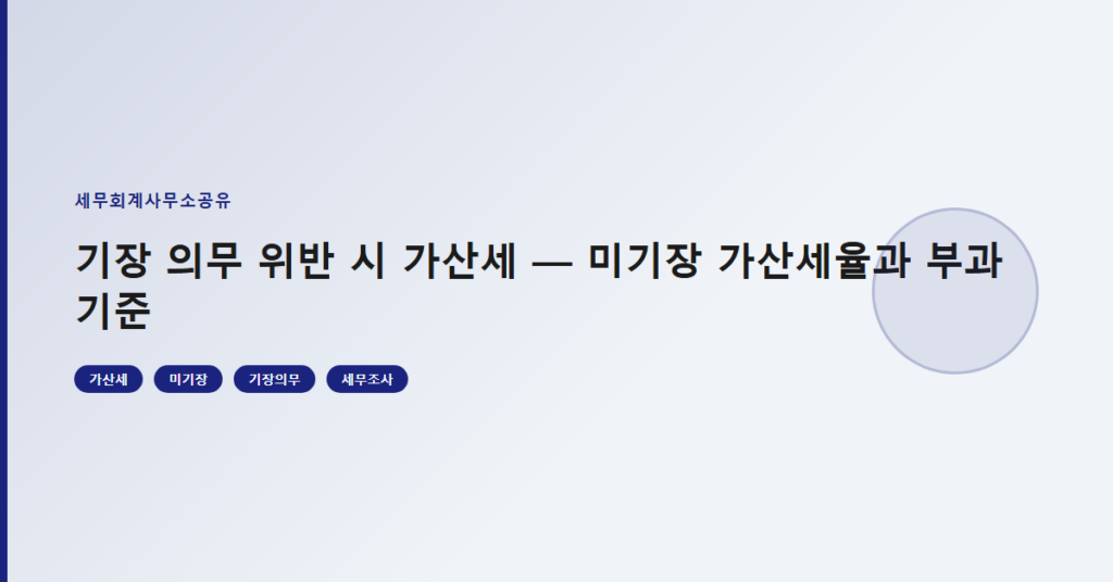 기장 의무 위반 시 가산세 — 미기장 가산세율과 부과 기준