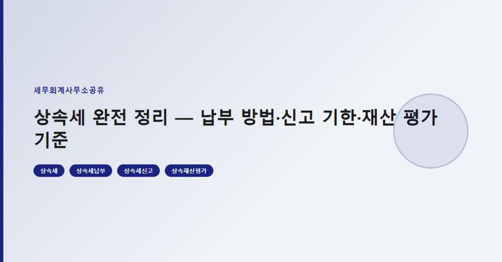 상속세 완전 정리 — 납부 방법·신고 기한·재산 평가 기준