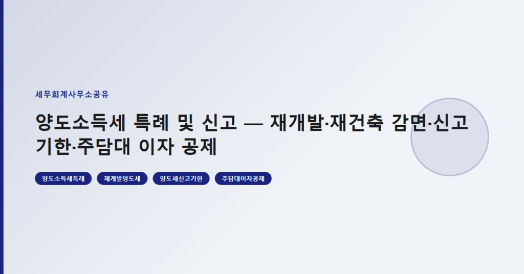 양도소득세 특례 및 신고 — 재개발·재건축 감면·신고 기한·주담대 이자 공제