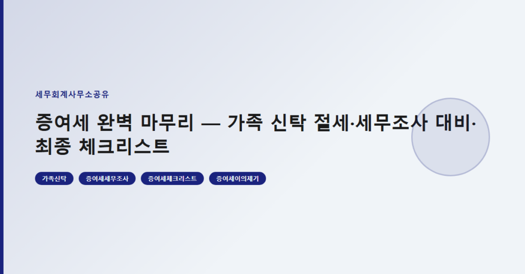 증여세 완벽 마무리 — 가족 신탁 절세·세무조사 대비·최종 체크리스트