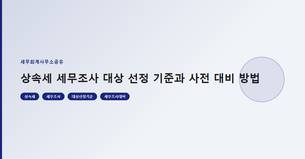 상속세 세무조사 대상 선정 기준과 사전 대비 방법
