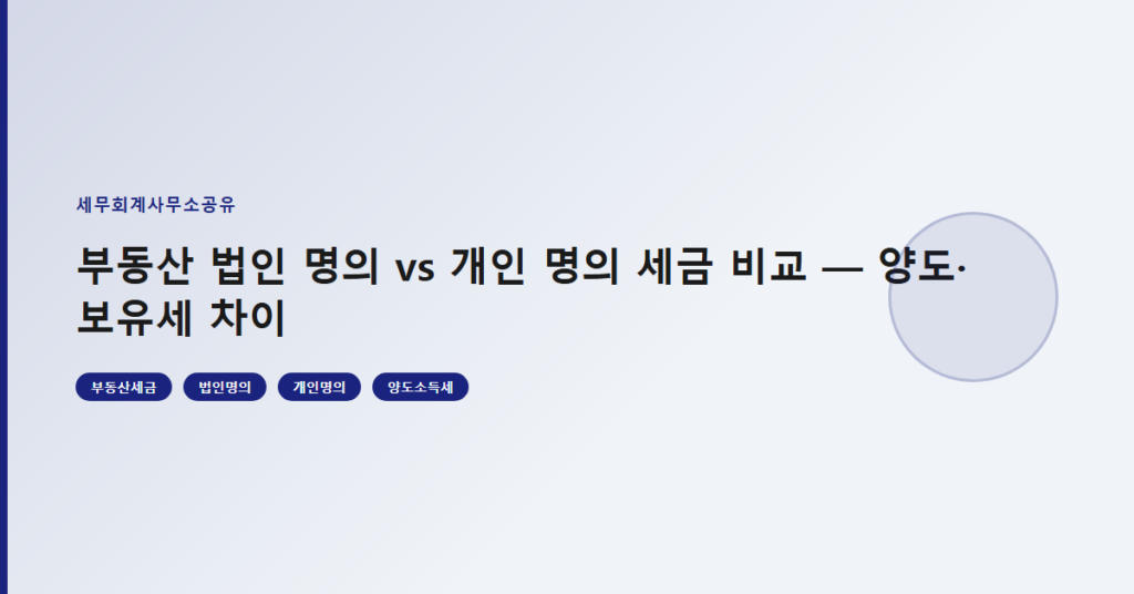 부동산 법인 명의 vs 개인 명의 세금 비교 — 양도·보유세 차이