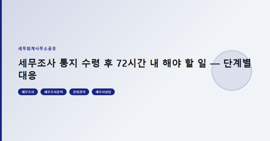 세무조사 통지 수령 후 72시간 내 해야 할 일 — 단계별 대응