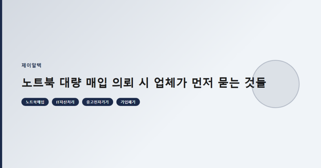 노트북 대량 매입 의뢰 시 업체가 먼저 묻는 것들