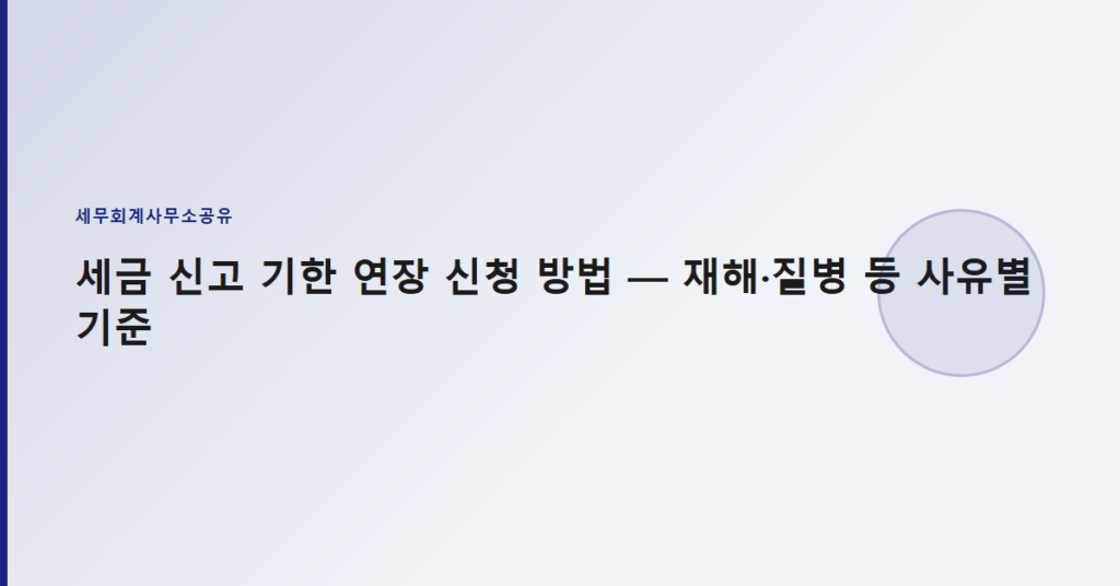 세금 신고 기한 연장 신청 방법 — 재해·질병 등 사유별 기준