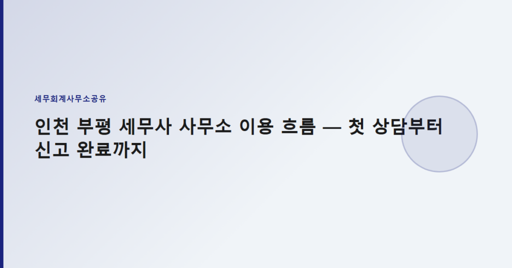 인천 부평 세무사 사무소 이용 흐름 — 첫 상담부터 신고 완료까지