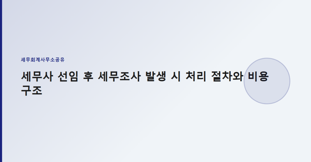 세무사 선임 후 세무조사 발생 시 처리 절차와 비용 구조