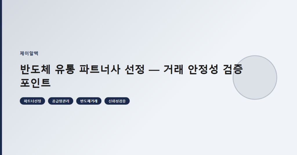 반도체 유통 파트너사 선정 — 거래 안정성 검증 포인트