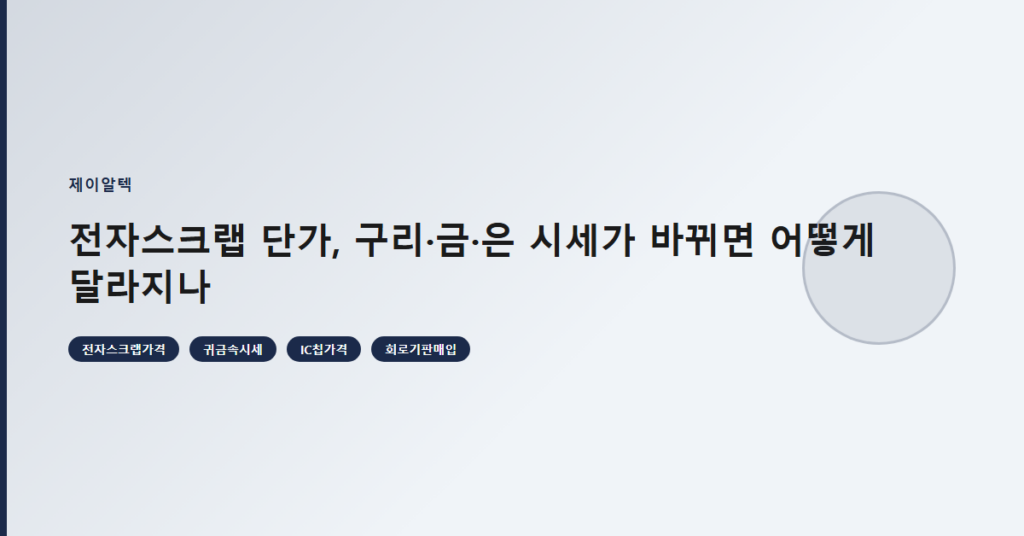 전자스크랩 단가, 구리·금·은 시세가 바뀌면 어떻게 달라지나