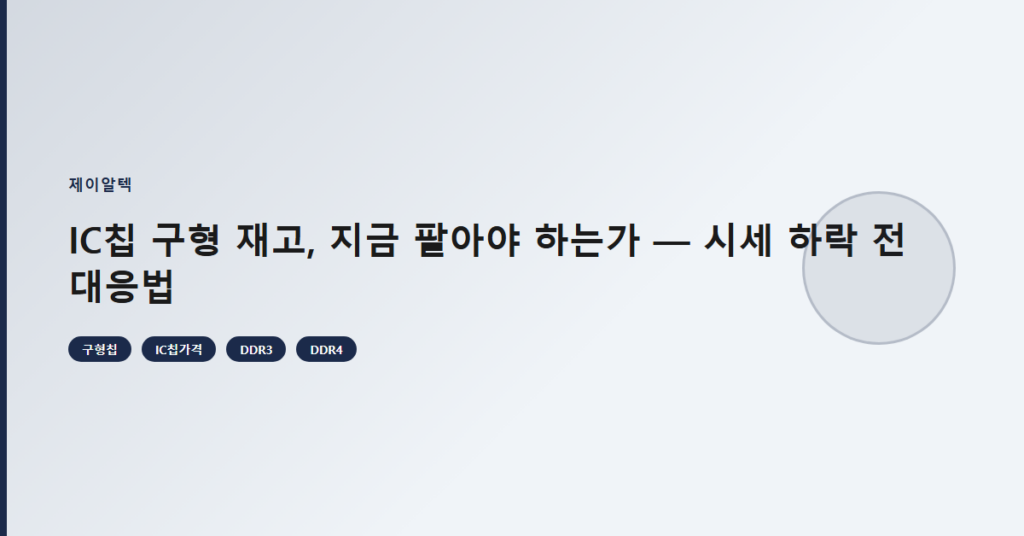 IC칩 구형 재고, 지금 팔아야 하는가 — 시세 하락 전 대응법