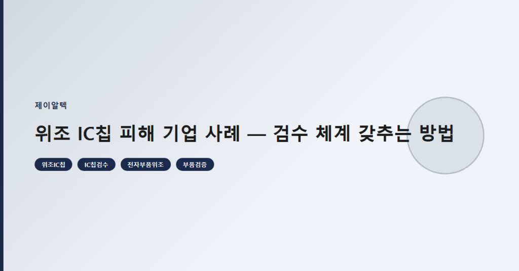 위조 IC칩 피해 기업 사례 — 검수 체계 갖추는 방법