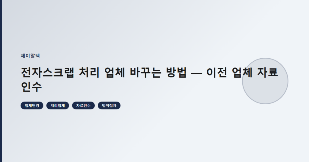 전자스크랩 처리 업체 바꾸는 방법 — 이전 업체 자료 인수