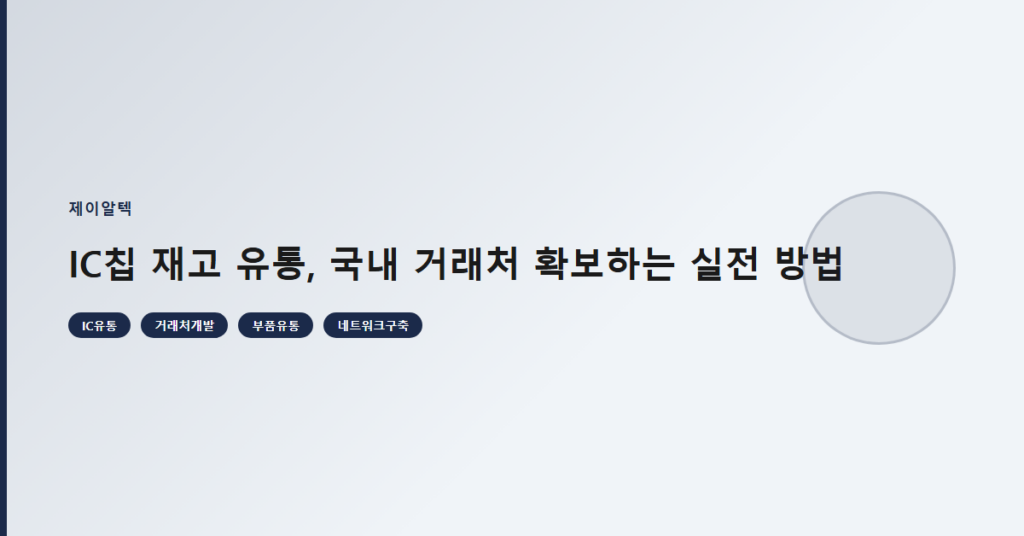 IC칩 재고 유통, 국내 거래처 확보하는 실전 방법