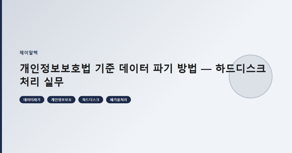 개인정보보호법 기준 데이터 파기 방법 — 하드디스크 처리 실무