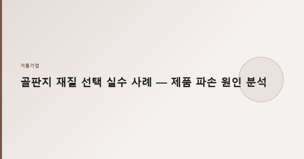 골판지 재질 선택 실수 사례 — 제품 파손 원인 분석