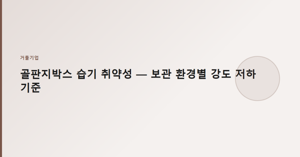 골판지박스 습기 취약성 — 보관 환경별 강도 저하 기준
