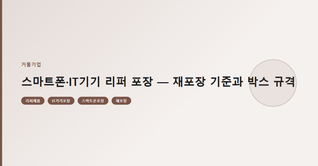 스마트폰·IT기기 리퍼 포장 — 재포장 기준과 박스 규격