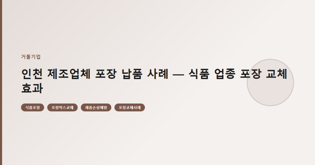 인천 제조업체 포장 납품 사례 — 식품 업종 포장 교체 효과
