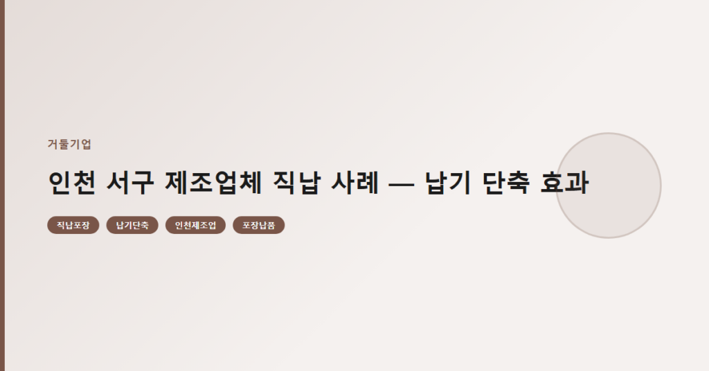 인천 서구 제조업체 직납 사례 — 납기 단축 효과
