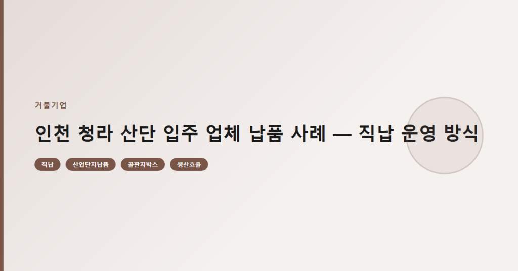 인천 청라 산단 입주 업체 납품 사례 — 직납 운영 방식