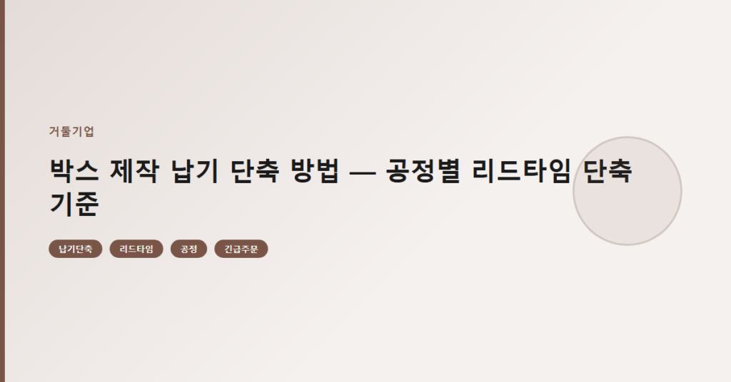 박스 제작 납기 단축 방법 — 공정별 리드타임 단축 기준