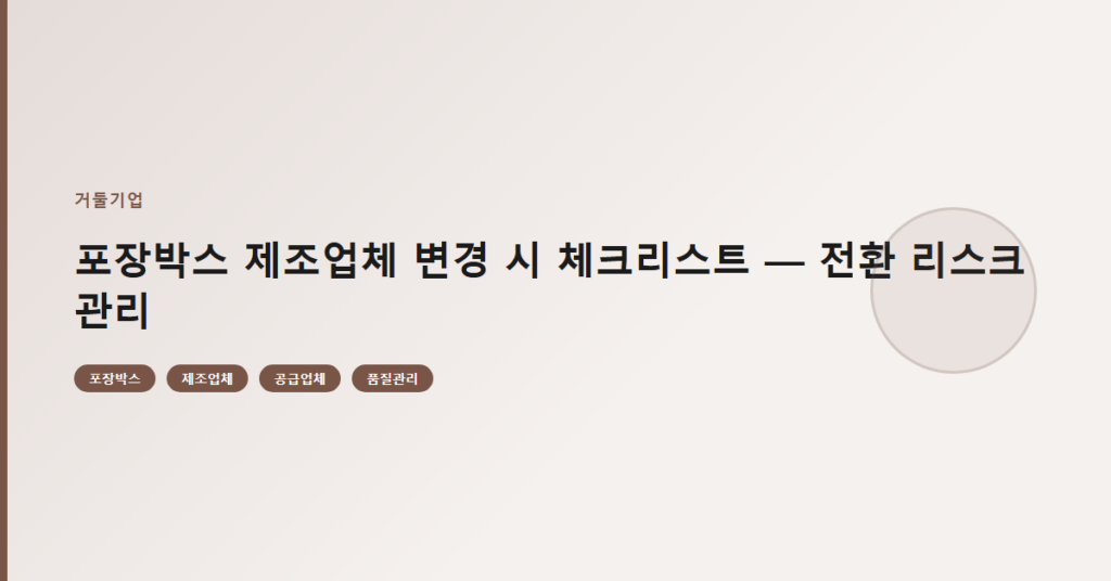포장박스 제조업체 변경 시 체크리스트 — 전환 리스크 관리