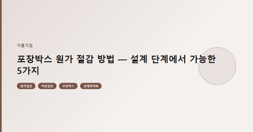 포장박스 원가 절감 방법 — 설계 단계에서 가능한 5가지