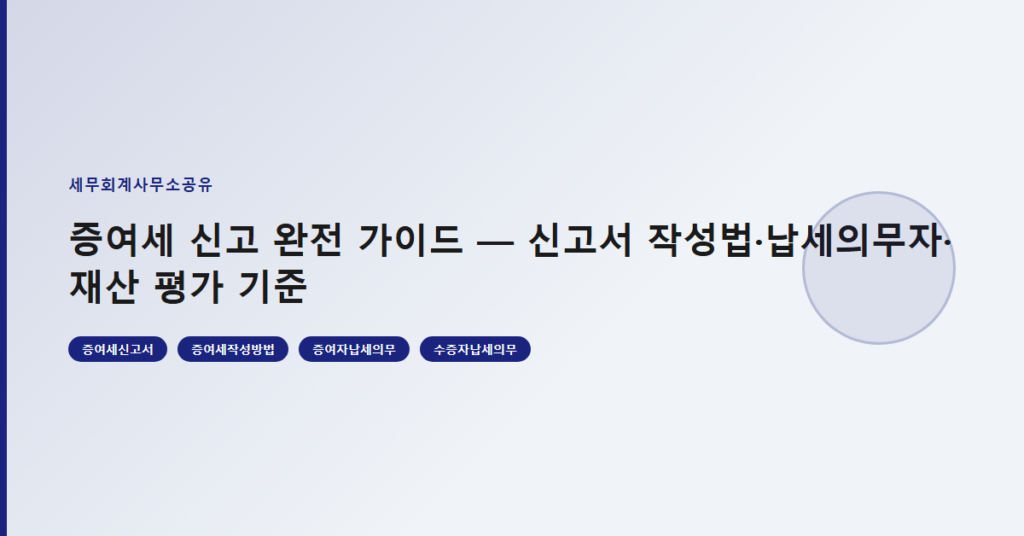 증여세 신고 완전 가이드 — 신고서 작성법·납세의무자·재산 평가 기준