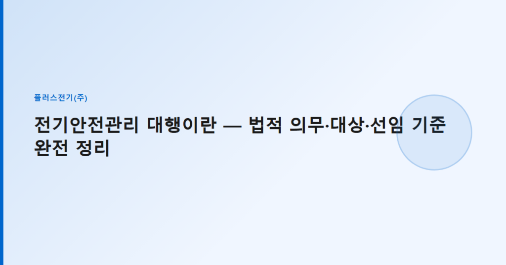 전기안전관리 대행이란 — 법적 의무·대상·선임 기준 완전 정리