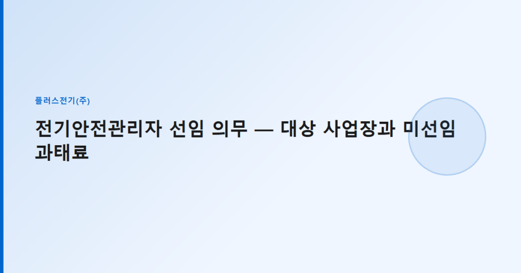 전기안전관리자 선임 의무 — 대상 사업장과 미선임 과태료