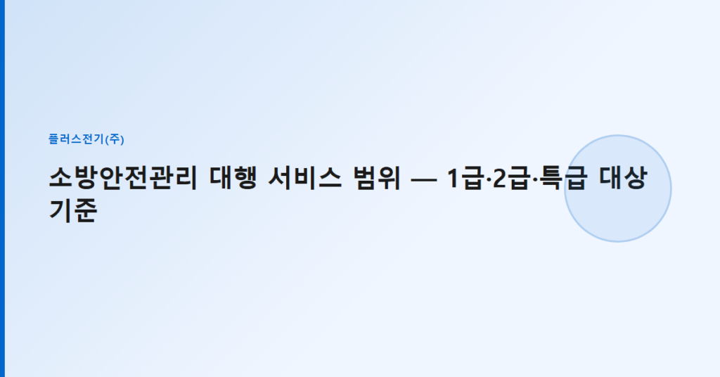 소방안전관리 대행 서비스 범위 — 1급·2급·특급 대상 기준