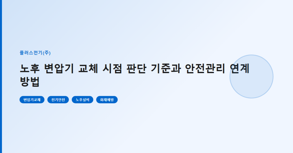 노후 변압기 교체 시점 판단 기준과 안전관리 연계 방법
