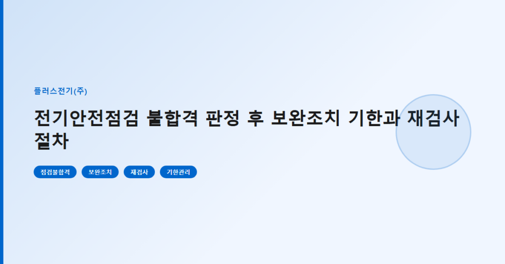 전기안전점검 불합격 판정 후 보완조치 기한과 재검사 절차