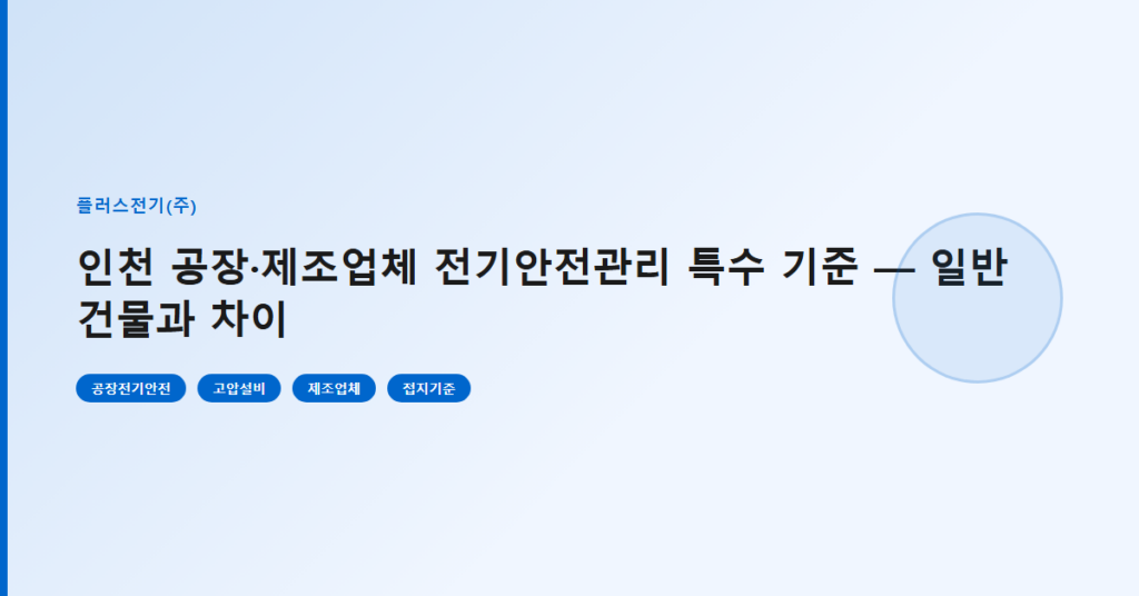 인천 공장·제조업체 전기안전관리 특수 기준 — 일반 건물과 차이
