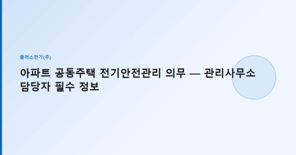 아파트 공동주택 전기안전관리 의무 — 관리사무소 담당자 필수 정보