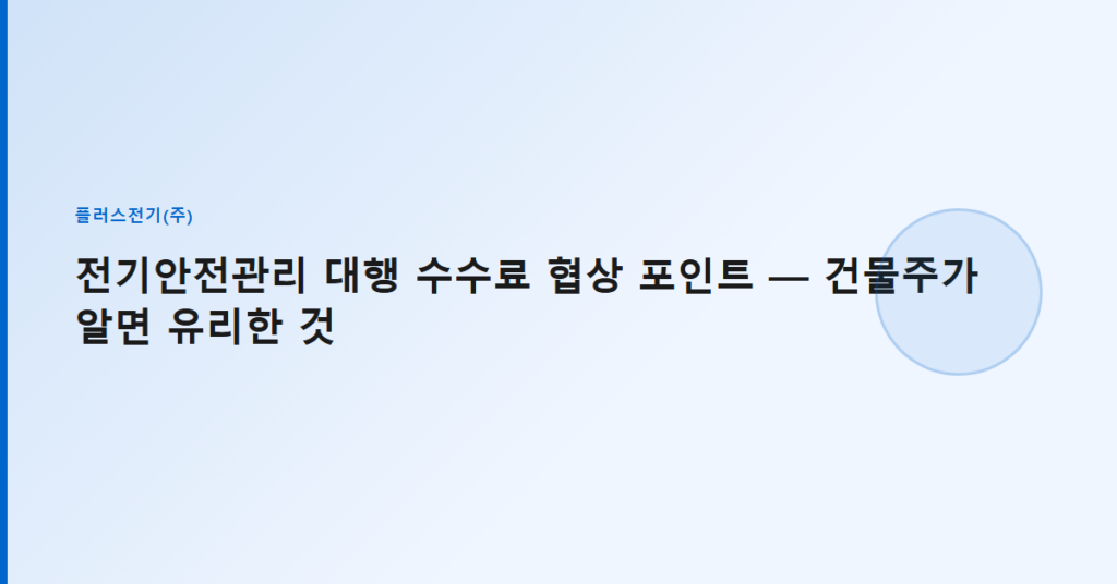 전기안전관리 대행 수수료 협상 포인트 — 건물주가 알면 유리한 것
