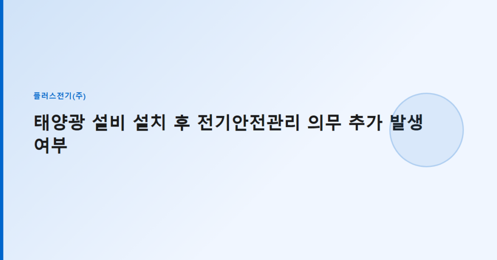 태양광 설비 설치 후 전기안전관리 의무 추가 발생 여부