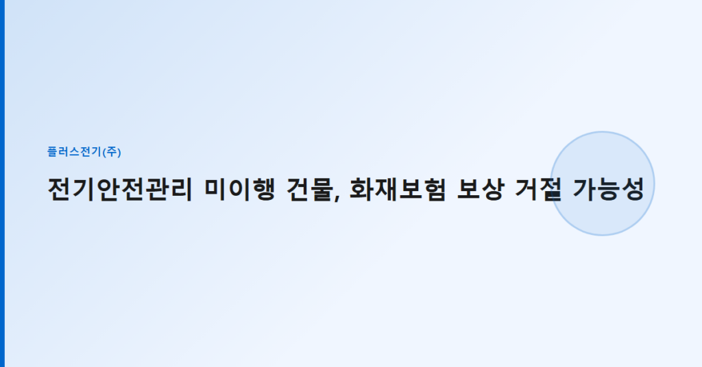 전기안전관리 미이행 건물, 화재보험 보상 거절 가능성