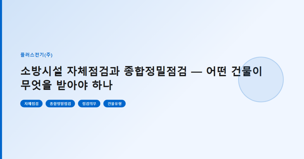 소방시설 자체점검과 종합정밀점검 — 어떤 건물이 무엇을 받아야 하나