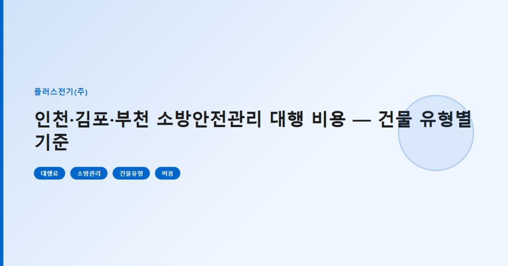 인천·김포·부천 소방안전관리 대행 비용 — 건물 유형별 기준