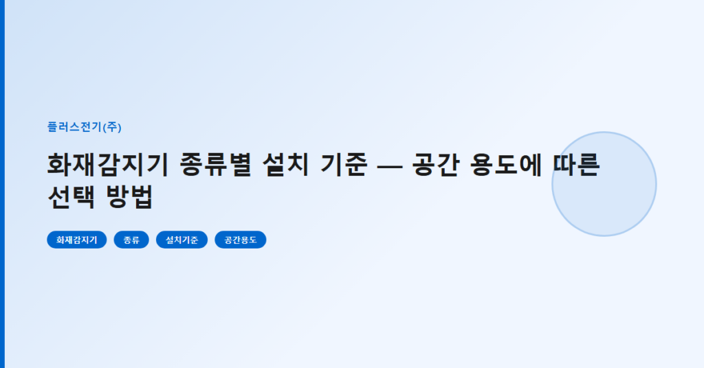 화재감지기 종류별 설치 기준 — 공간 용도에 따른 선택 방법