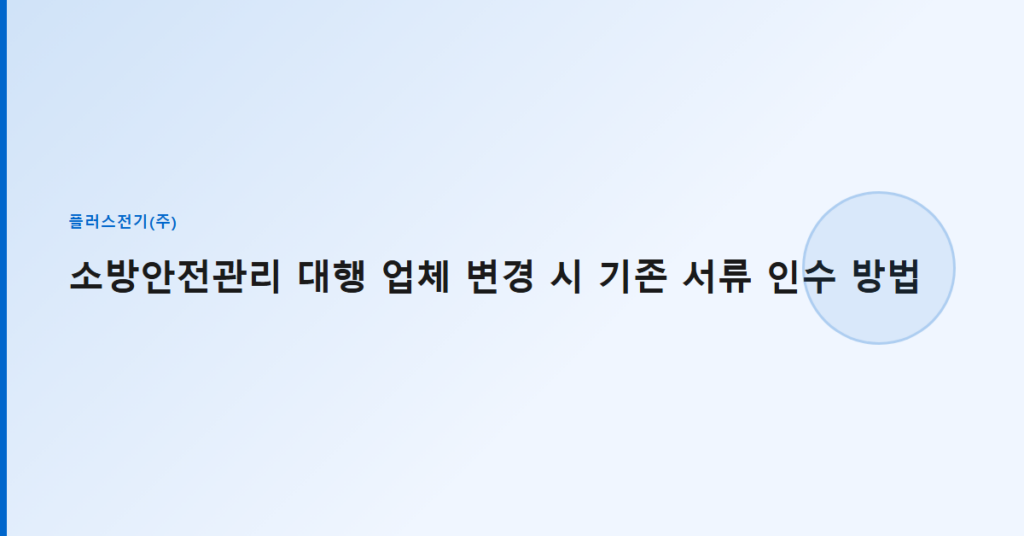 소방안전관리 대행 업체 변경 시 기존 서류 인수 방법