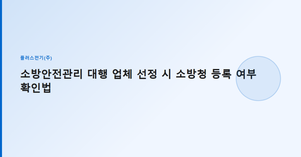 소방안전관리 대행 업체 선정 시 소방청 등록 여부 확인법