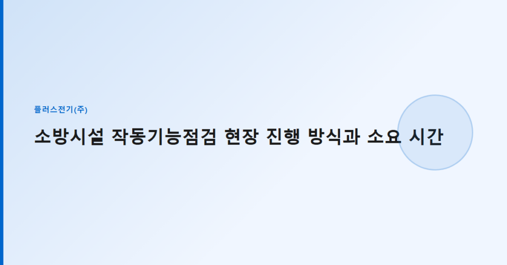 소방시설 작동기능점검 현장 진행 방식과 소요 시간