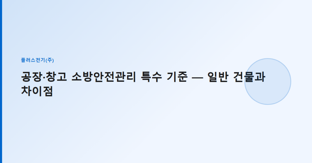 공장·창고 소방안전관리 특수 기준 — 일반 건물과 차이점