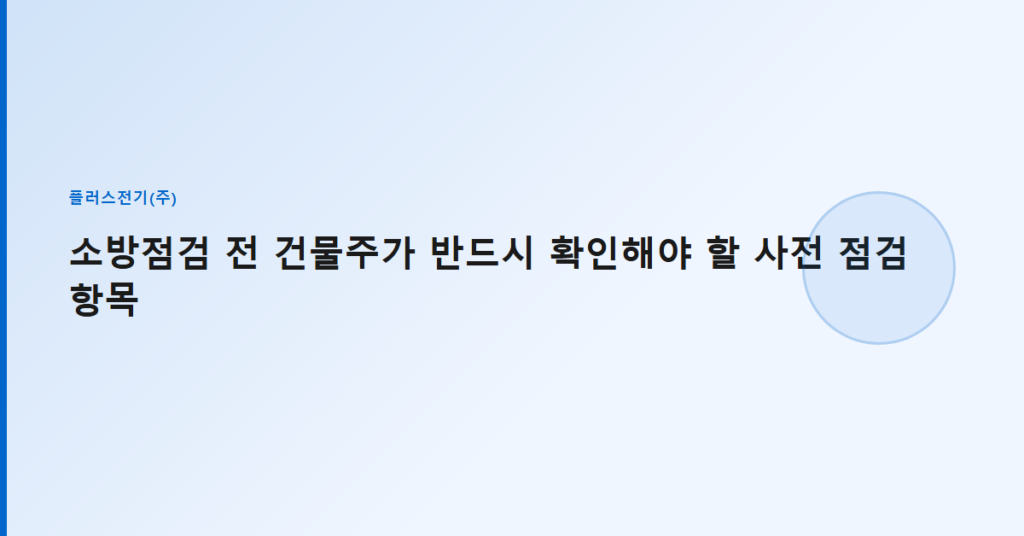 소방점검 전 건물주가 반드시 확인해야 할 사전 점검 항목