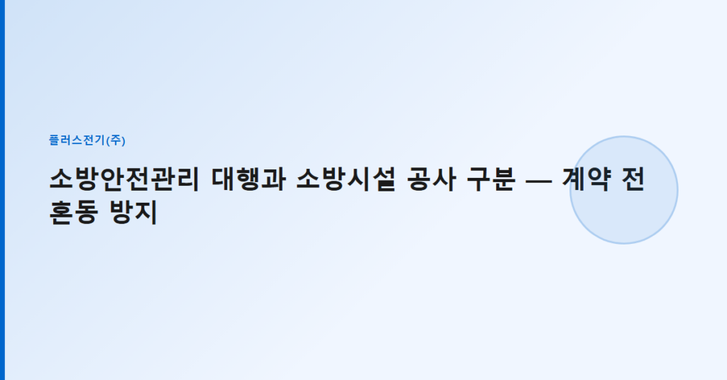 소방안전관리 대행과 소방시설 공사 구분 — 계약 전 혼동 방지