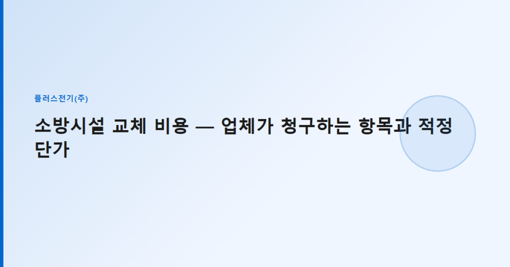 소방시설 교체 비용 — 업체가 청구하는 항목과 적정 단가